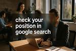 Check Your Page's Google Search Position: a Guide