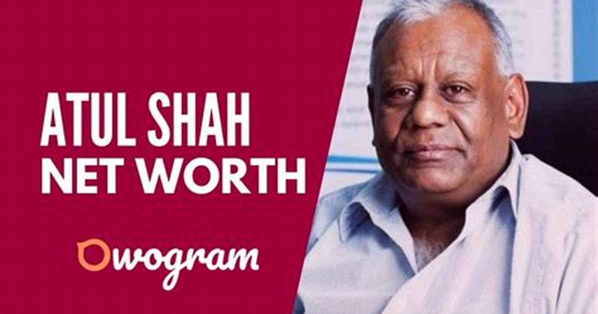 Exploring Atul Shah's Net Worth: a Comprehensive Insight