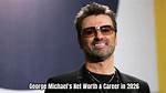 How George Michael's Net Worth Grew to Millions Before His Death