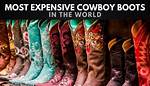 Most Expensive Cowboy Boots in the World