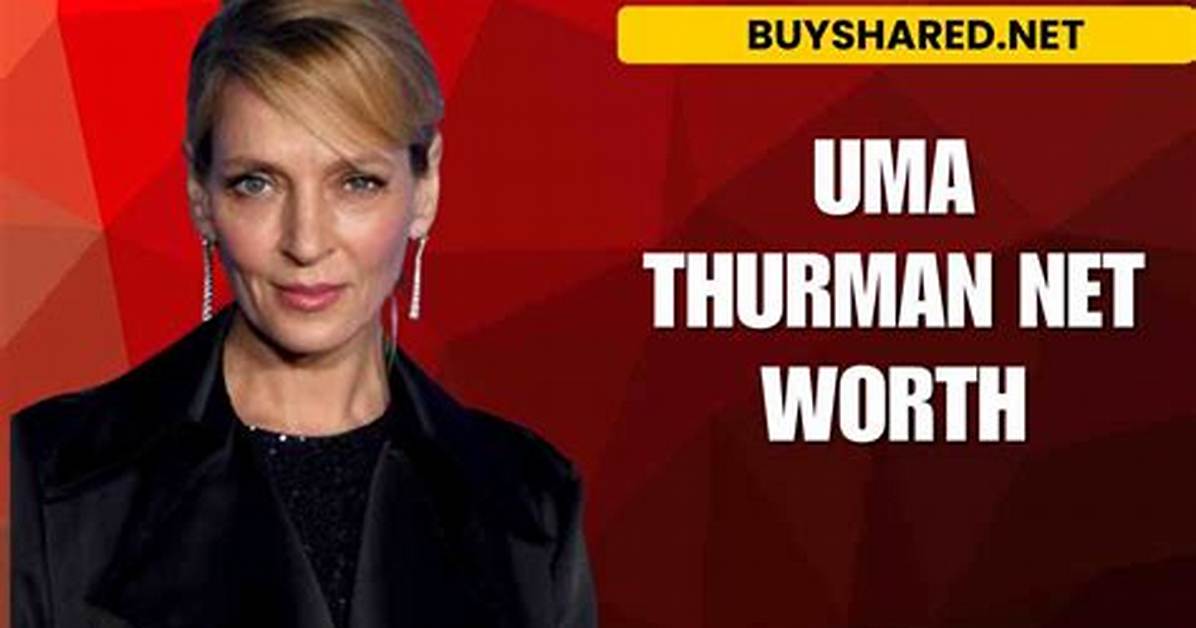 Unveiling Uma Thurman Net Worth: a Journey Through Stardom